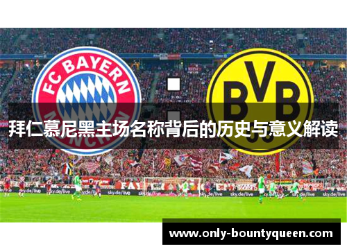 拜仁慕尼黑主场名称背后的历史与意义解读