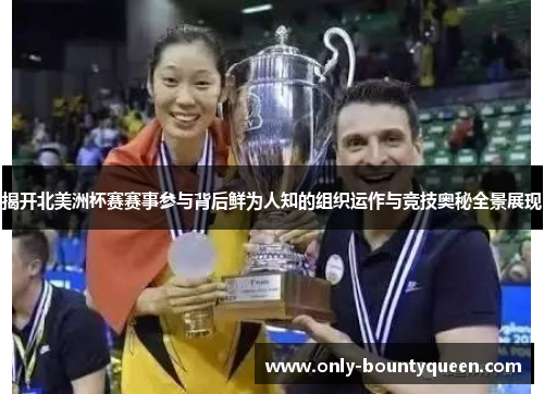 揭开北美洲杯赛赛事参与背后鲜为人知的组织运作与竞技奥秘全景展现 揭开北美洲杯赛赛事参与背后鲜为人知的组织运作与竞技奥秘全景展现