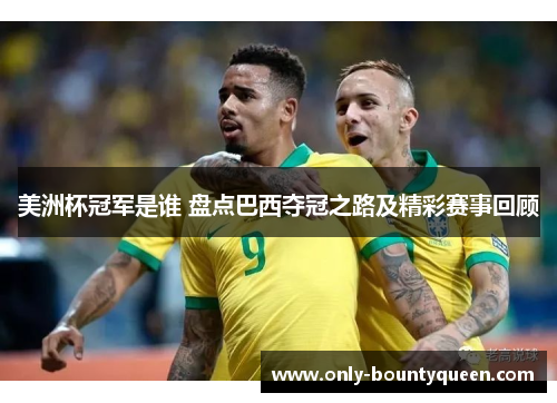 美洲杯冠军是谁 盘点巴西夺冠之路及精彩赛事回顾