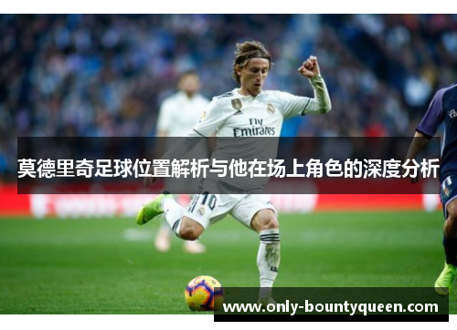 莫德里奇足球位置解析与他在场上角色的深度分析