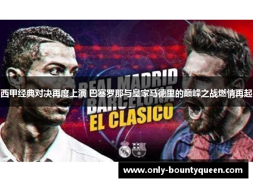 西甲经典对决再度上演 巴塞罗那与皇家马德里的巅峰之战燃情再起