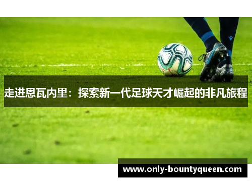 走进恩瓦内里：探索新一代足球天才崛起的非凡旅程