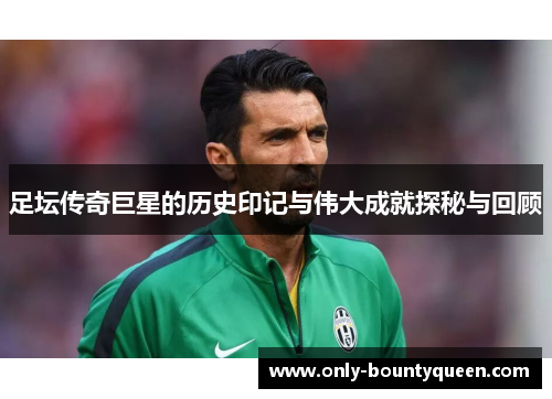 足坛传奇巨星的历史印记与伟大成就探秘与回顾 足坛传奇巨星的历史印记与伟大成就探秘与回顾
