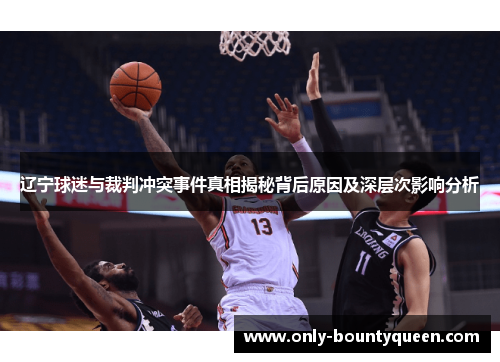 辽宁球迷与裁判冲突事件真相揭秘背后原因及深层次影响分析 辽宁球迷与裁判冲突事件真相揭秘背后原因及深层次影响分析