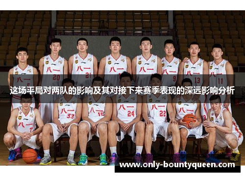 这场平局对两队的影响及其对接下来赛季表现的深远影响分析 这场平局对两队的影响及其对接下来赛季表现的深远影响分析