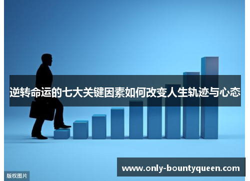 逆转命运的七大关键因素如何改变人生轨迹与心态 逆转命运的七大关键因素如何改变人生轨迹与心态