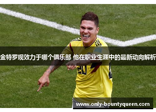 金特罗现效力于哪个俱乐部 他在职业生涯中的最新动向解析 金特罗现效力于哪个俱乐部 他在职业生涯中的最新动向解析
