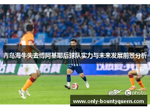 青岛海牛失去博阿基耶后球队实力与未来发展前景分析