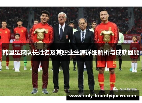 韩国足球队长姓名及其职业生涯详细解析与成就回顾 韩国足球队长姓名及其职业生涯详细解析与成就回顾