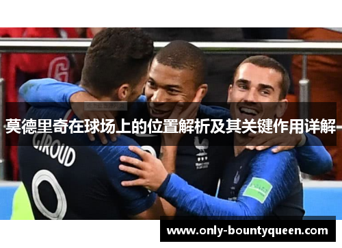 莫德里奇在球场上的位置解析及其关键作用详解 莫德里奇在球场上的位置解析及其关键作用详解