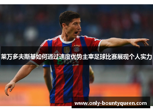 莱万多夫斯基如何通过速度优势主宰足球比赛展现个人实力