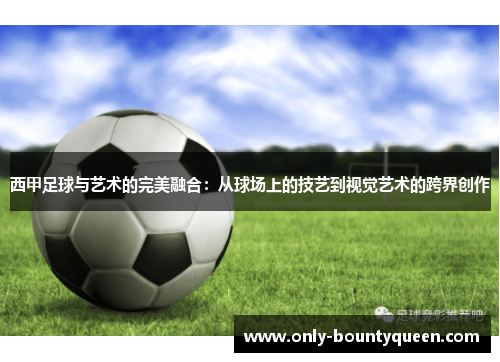 西甲足球与艺术的完美融合：从球场上的技艺到视觉艺术的跨界创作