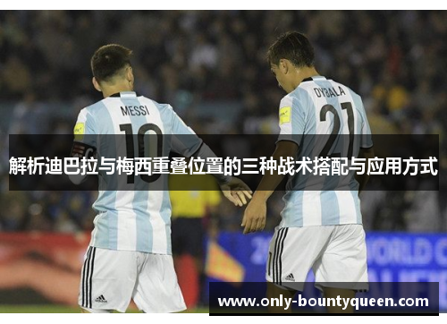 解析迪巴拉与梅西重叠位置的三种战术搭配与应用方式