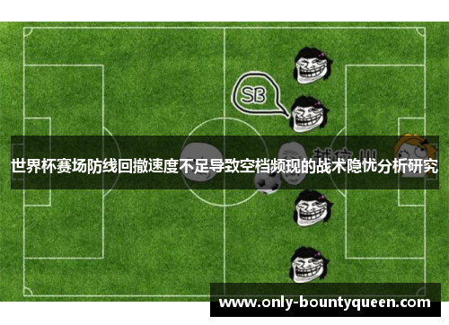 世界杯赛场防线回撤速度不足导致空档频现的战术隐忧分析研究