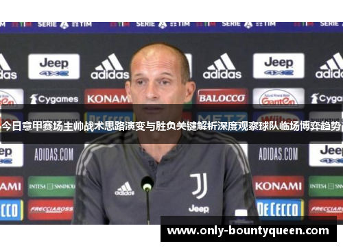 今日意甲赛场主帅战术思路演变与胜负关键解析深度观察球队临场博弈趋势