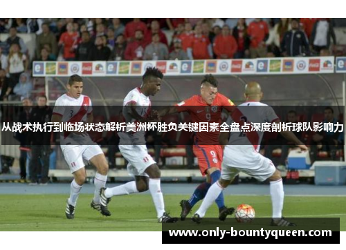 从战术执行到临场状态解析美洲杯胜负关键因素全盘点深度剖析球队影响力