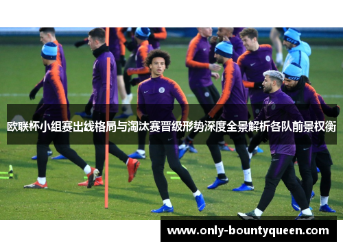 欧联杯小组赛出线格局与淘汰赛晋级形势深度全景解析各队前景权衡 欧联杯小组赛出线格局与淘汰赛晋级形势深度全景解析各队前景权衡
