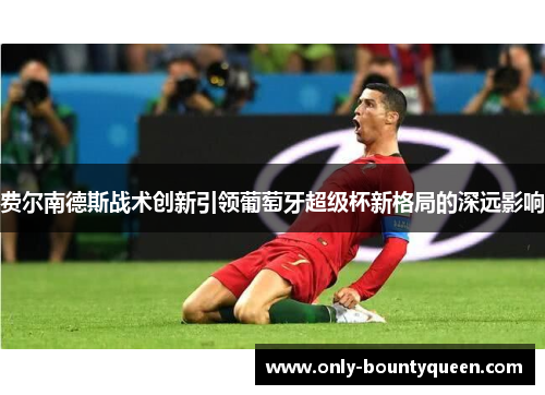 费尔南德斯战术创新引领葡萄牙超级杯新格局的深远影响