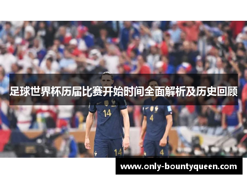足球世界杯历届比赛开始时间全面解析及历史回顾