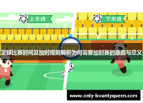 足球比赛时间及加时规则解析为何需要加时赛的原因与意义