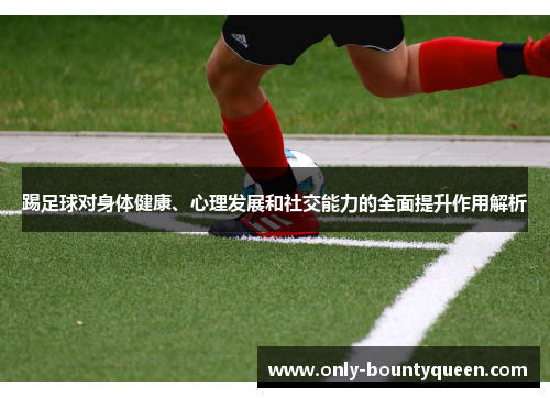 踢足球对身体健康、心理发展和社交能力的全面提升作用解析 踢足球对身体健康、心理发展和社交能力的全面提升作用解析