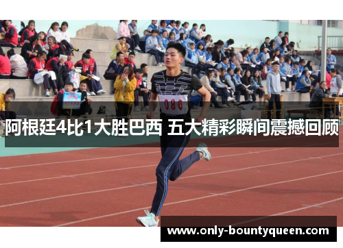 阿根廷4比1大胜巴西 五大精彩瞬间震撼回顾 阿根廷4比1大胜巴西 五大精彩瞬间震撼回顾