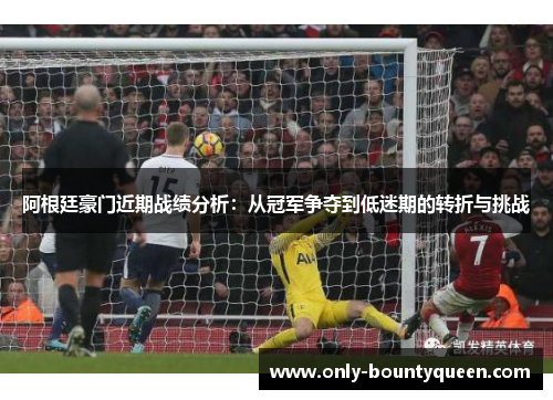 阿根廷豪门近期战绩分析:从冠军争夺到低迷期的转折与挑战 阿根廷豪门近期战绩分析:从冠军争夺到低迷期的转折与挑战