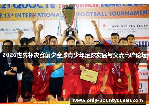 2026世界杯决赛前夕全球青少年足球发展与交流高峰论坛