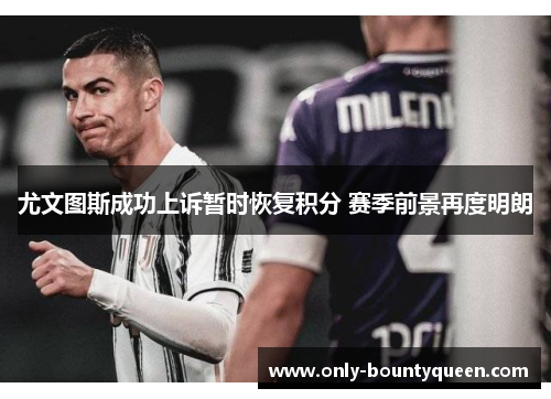 尤文图斯成功上诉暂时恢复积分 赛季前景再度明朗 尤文图斯成功上诉暂时恢复积分 赛季前景再度明朗
