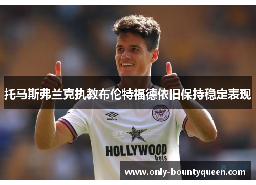 托马斯弗兰克执教布伦特福德依旧保持稳定表现 托马斯弗兰克执教布伦特福德依旧保持稳定表现