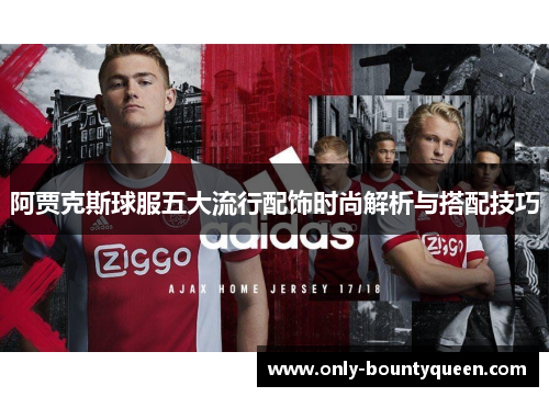 阿贾克斯球服五大流行配饰时尚解析与搭配技巧