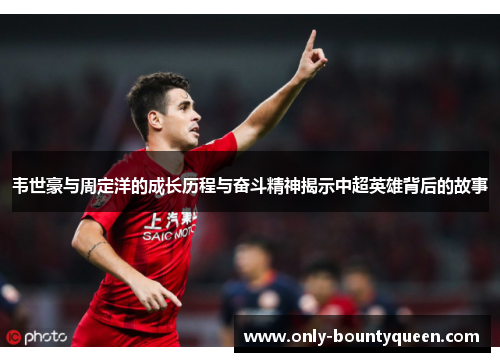 韦世豪与周定洋的成长历程与奋斗精神揭示中超英雄背后的故事