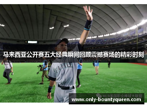 马来西亚公开赛五大经典瞬间回顾震撼赛场的精彩时刻