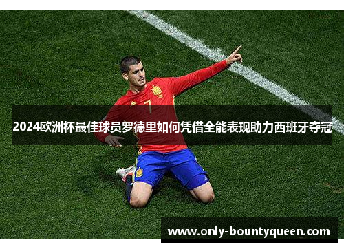 2024欧洲杯最佳球员罗德里如何凭借全能表现助力西班牙夺冠