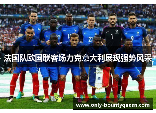 法国队欧国联客场力克意大利展现强势风采