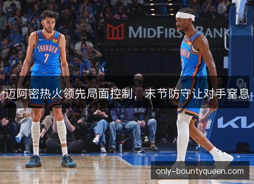 迈阿密热火领先局面控制,末节防守让对手窒息 迈阿密热火领先局面控制,末节防守让对手窒息