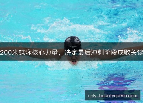 200米蝶泳核心力量，决定最后冲刺阶段成败关键